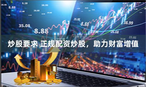 炒股要求 正規配資炒股，助力財富增值
