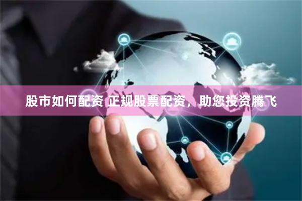 股市如何配資 正規股票配資，助您投資騰飛
