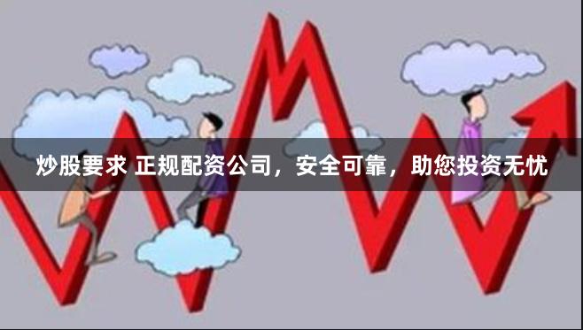 炒股要求 正規配資公司，安全可靠，助您投資無憂